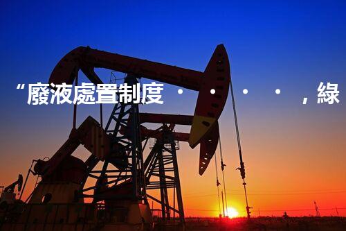 “廢液處置制度，綠色環(huán)保的守護者之光”